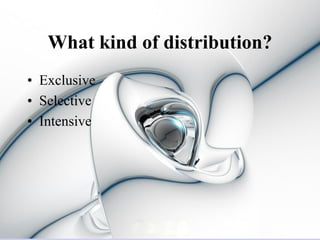 What kind of distribution?
• Exclusive
• Selective
• Intensive
 