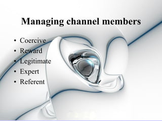 Managing channel members
•   Coercive
•   Reward
•   Legitimate
•   Expert
•   Referent
 