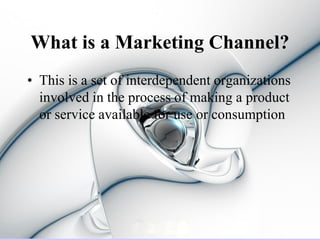 What is a Marketing Channel?
• This is a set of interdependent organizations
  involved in the process of making a product
  or service available for use or consumption
 