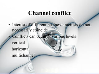 Channel conflict
• Interest of different business interests do not
  necessarily coincide
• Conflicts can occur at various levels
  vertical
  horizontal
  multichannel
 