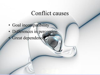 Conflict causes
• Goal incompatibility
• Differences in perception
• Great dependence
 
