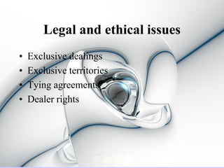 Legal and ethical issues
•   Exclusive dealings
•   Exclusive territories
•   Tying agreements
•   Dealer rights
 
