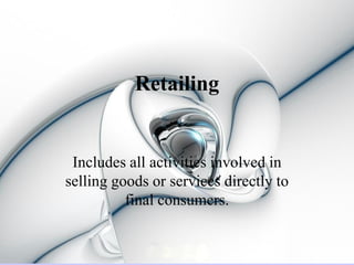 Retailing


 Includes all activities involved in
selling goods or services directly to
          final consumers.
 