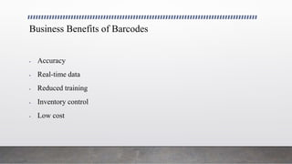 Business Benefits of Barcodes
 Accuracy
 Real-time data
 Reduced training
 Inventory control
 Low cost
 