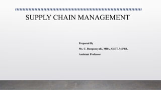 SUPPLY CHAIN MANAGEMENT
Prepared By
Ms. C. Ranganayaki, MBA, SLET, M.Phil.,
Assistant Professor
 