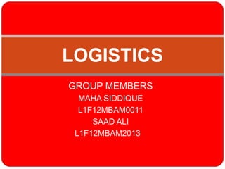 GROUP MEMBERS
MAHA SIDDIQUE
L1F12MBAM0011
SAAD ALI
L1F12MBAM2013
LOGISTICS
 