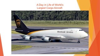 A Day in Life of World’s
Largest Cargo Aircraft
 