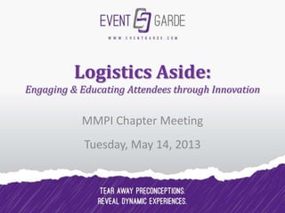 Logistics Aside:
Engaging & Educating Attendees through Innovation
MMPI Chapter Meeting
Tuesday, May 14, 2013
 