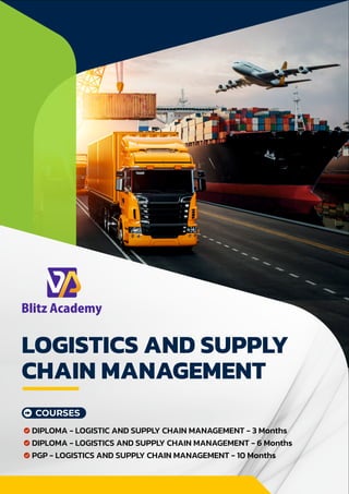 LOGISTICS AND SUPPLY
CHAIN MANAGEMENT
COURSES
DIPLOMA - LOGISTIC AND SUPPLY CHAIN MANAGEMENT - 3 Months
DIPLOMA - LOGISTICS AND SUPPLY CHAIN MANAGEMENT - 6 Months
PGP - LOGISTICS AND SUPPLY CHAIN MANAGEMENT - 10 Months
 
