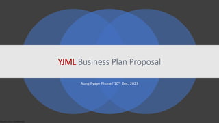 Classification: Confidential
YJML Business Plan Proposal
Aung Pyaye Phone/ 10th Dec, 2023
 