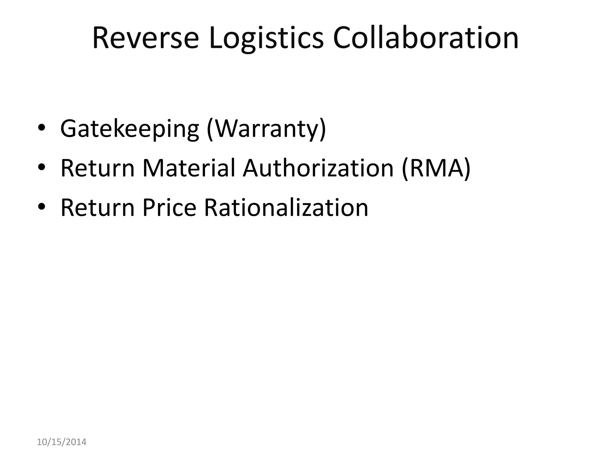 Reverse Logistics Collaboration 
• Gatekeeping (Warranty) 
• Return Material Authorization (RMA) 
• Return Price Rationalization 
10/15/2014 
 