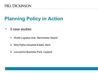 Planning Policy in Action
• 3 case studies:
1. World Logistics Hub, Manchester Airport
2. New Hythe Industrial Estate, Kent
3. Lancashire Business Park, Leyland
 