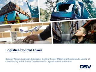 Logistics Control Tower
Control Tower European Coverage, Control Tower Model and Framework, Levels of
Outsourcing and Control, Operational & Organisational Structure
 