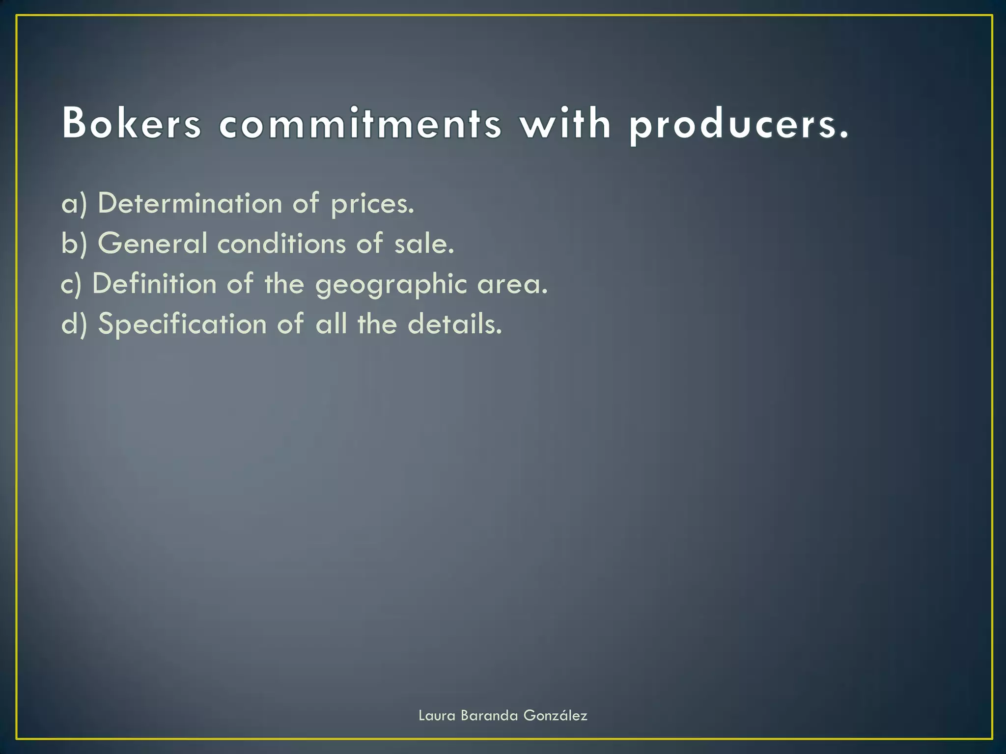 a) Determination of prices.
b) General conditions of sale.
c) Definition of the geographic area.
d) Specification of all the details.




                           Laura Baranda González
 