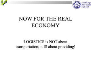 NOW FOR THE REAL
     ECONOMY

     LOGISTICS is NOT about
transportation; it IS about providing!
 