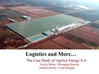 Logistics and More… The Case Study of Agritex Energy S.A. Vassily Haitas - Managing Director Andreas Kiziris - Crop Manager 