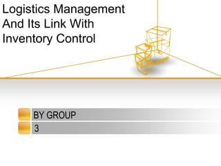 BY GROUP  3 Logistics Management  And Its Link With Inventory Control 