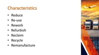 Characteristics
• Reduce
• Re-use
• Rework
• Refurbish
• Reclaim
• Recycle
• Remanufacture
 