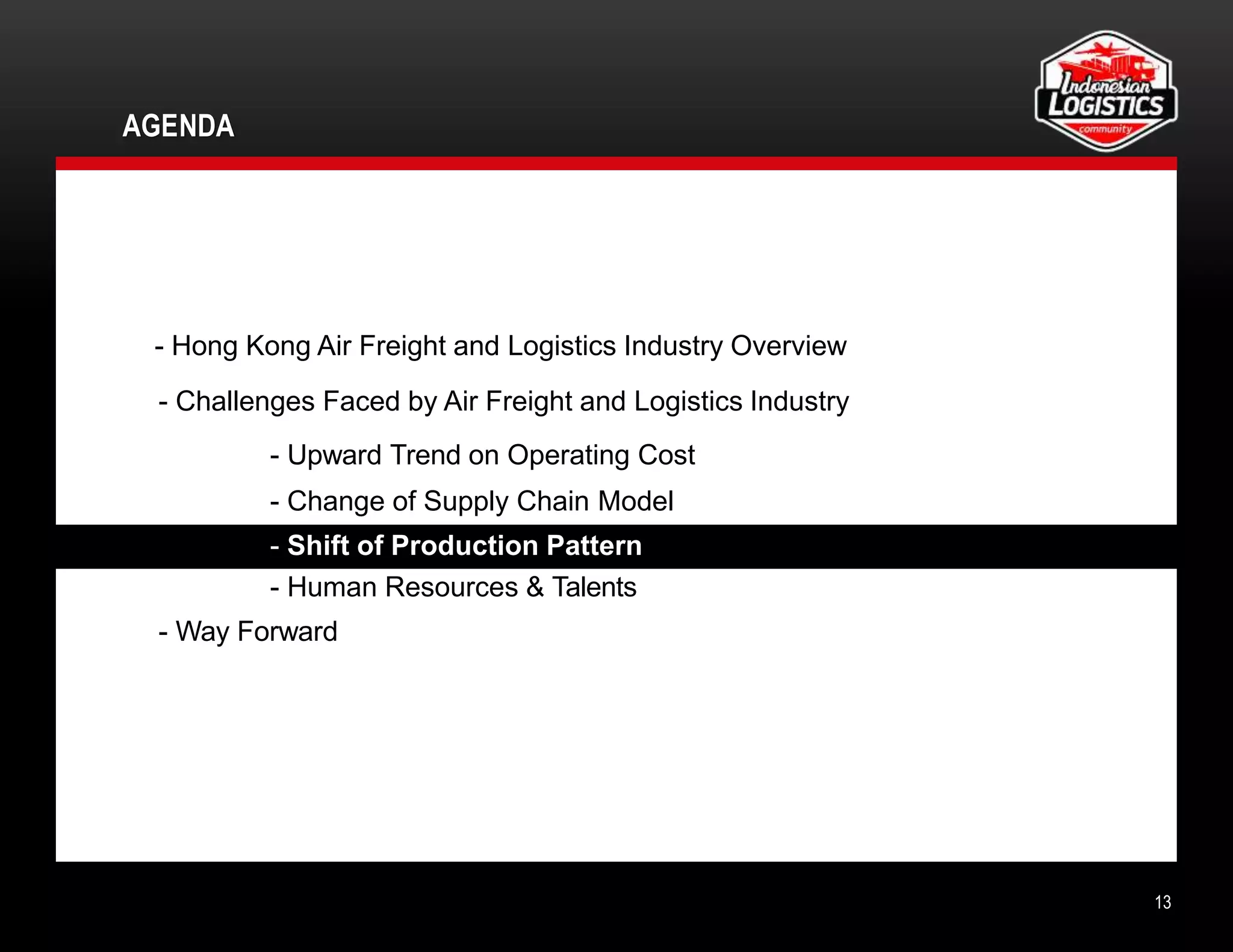 AGENDA
13
- Hong Kong Air Freight and Logistics Industry Overview
- Challenges Faced by Air Freight and Logistics Industry
- Upward Trend on Operating Cost
- Change of Supply Chain Model
- Shift of Production Pattern
- Human Resources & Talents
- Way Forward
 