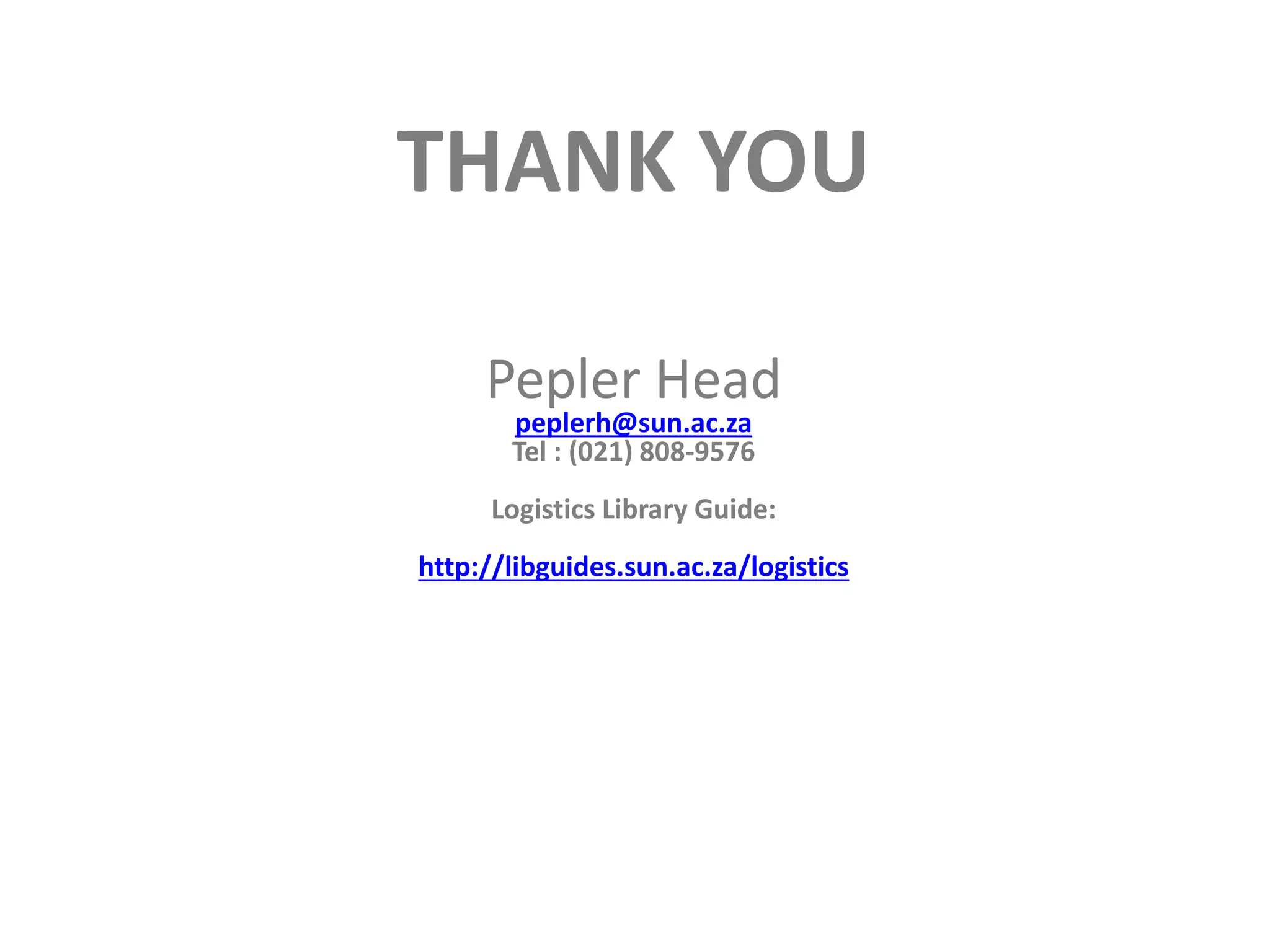 Pepler Head
peplerh@sun.ac.za
Tel : (021) 808-9576
Logistics Library Guide:
http://libguides.sun.ac.za/logistics
THANK YOU
 