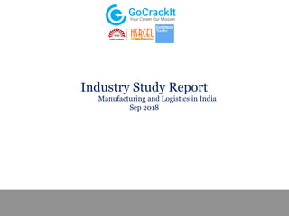 Industry Study Report
Manufacturing and Logistics in India
Sep 2018
 