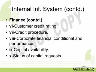 Internal Inf. System (contd.)
• Finance (contd.)
• vi-Customer credit rating
• vii-Credit procedure.
• viii-Corporate financial conditional and
  performance.
• ix-Capital availability.
• x-Status of capital requests.
 