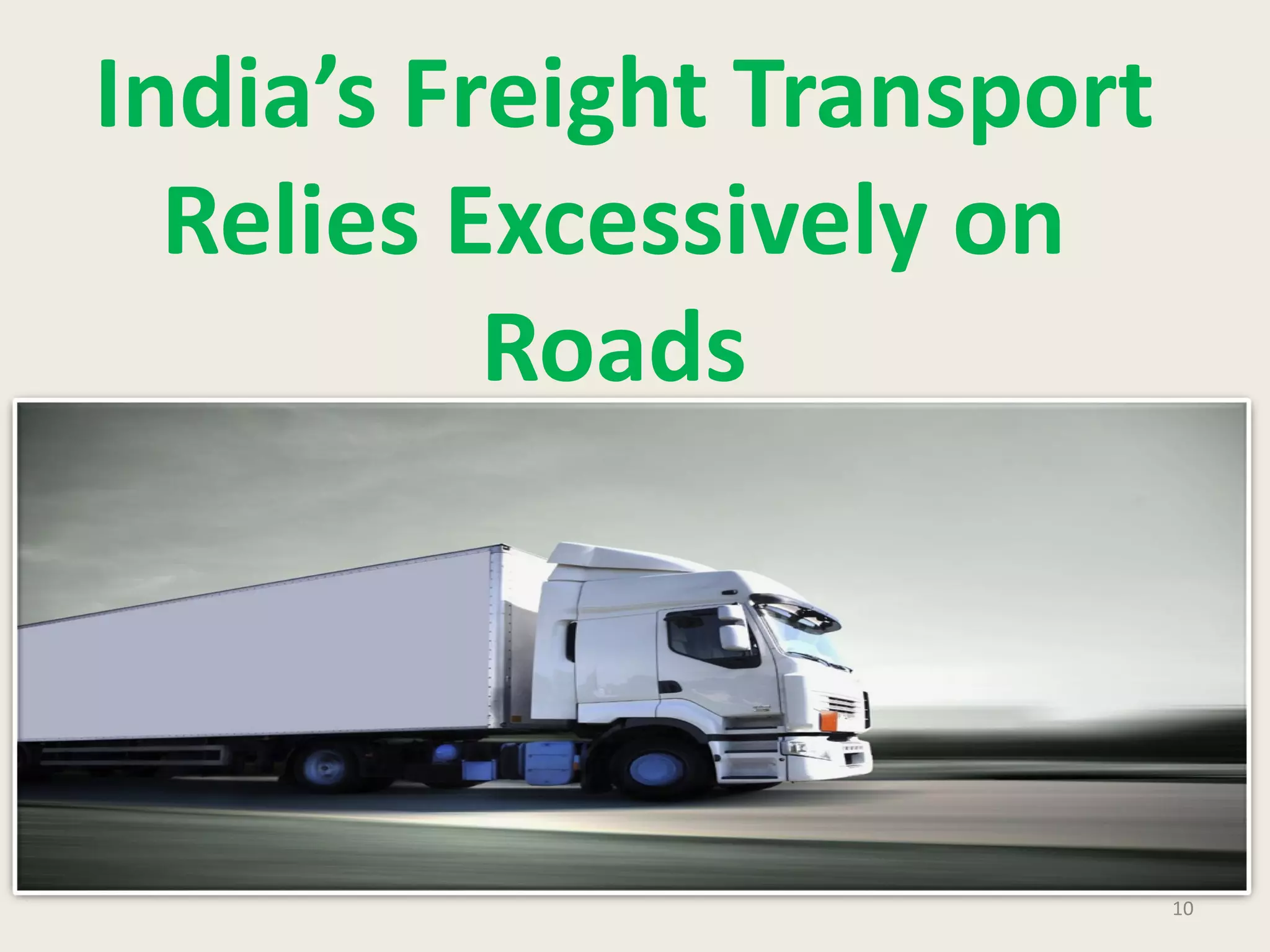 10
India’s Freight Transport
Relies Excessively on
Roads
 