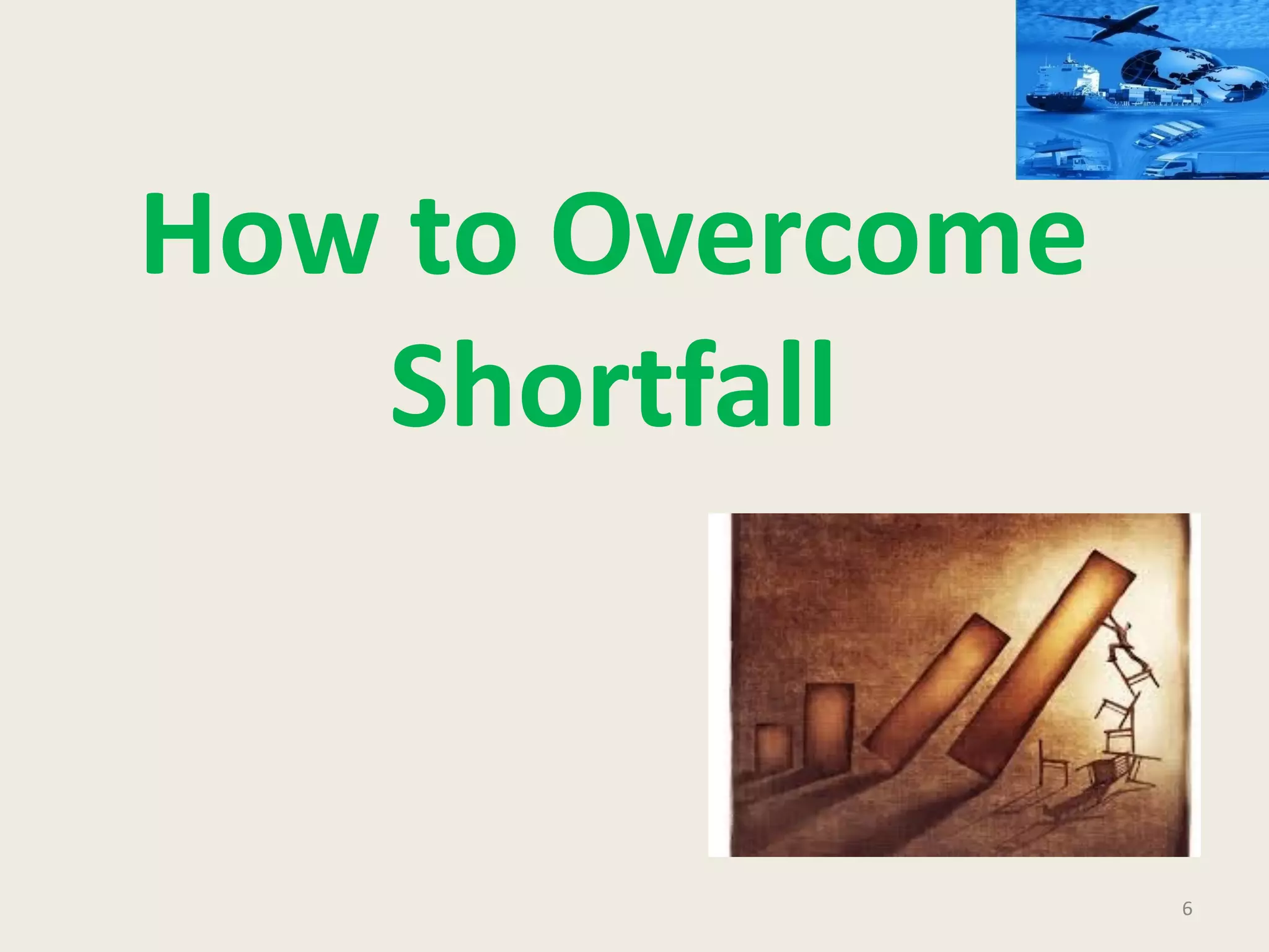 6
How to Overcome
Shortfall
 