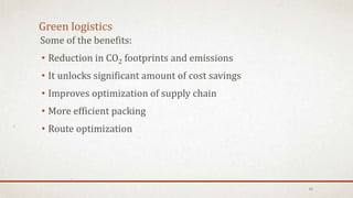 Some of the benefits:
• Reduction in CO2 footprints and emissions
• It unlocks significant amount of cost savings
• Improves optimization of supply chain
• More efficient packing
• Route optimization
Green logistics
15
 