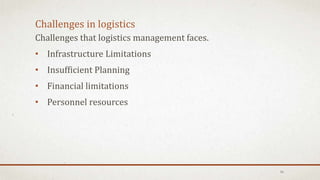 Challenges that logistics management faces.
• Infrastructure Limitations
• Insufficient Planning
• Financial limitations
• Personnel resources
Challenges in logistics
16
 