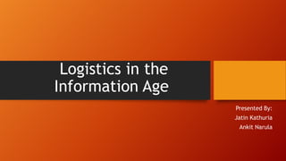 Logistics in the
Information Age
Presented By:
Jatin Kathuria
Ankit Narula

 