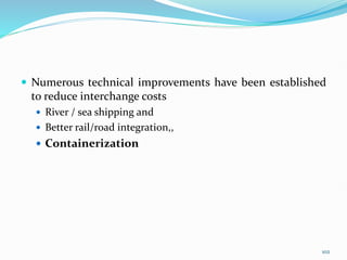  Numerous technical improvements have been established
to reduce interchange costs
 River / sea shipping and
 Better rail/road integration,,
 Containerization
102
 