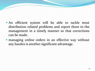  An efficient system will be able to tackle most
distribution related problems and report them to the
management in a timely manner so that corrections
can be made.
 managing online orders in an effective way without
any hassles is another significant advantage.
116
 