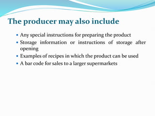 The producer may also include
 Any special instructions for preparing the product
 Storage information or instructions of storage after
opening
 Examples of recipes in which the product can be used
 A bar code for sales to a larger supermarkets
 