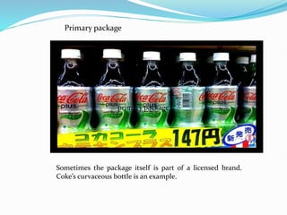 Sometimes the package itself is part of a licensed brand.
Coke’s curvaceous bottle is an example.
primary package
Primary package
 