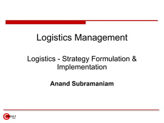 Logistics Management Logistics - Strategy Formulation & Implementation Anand Subramaniam 