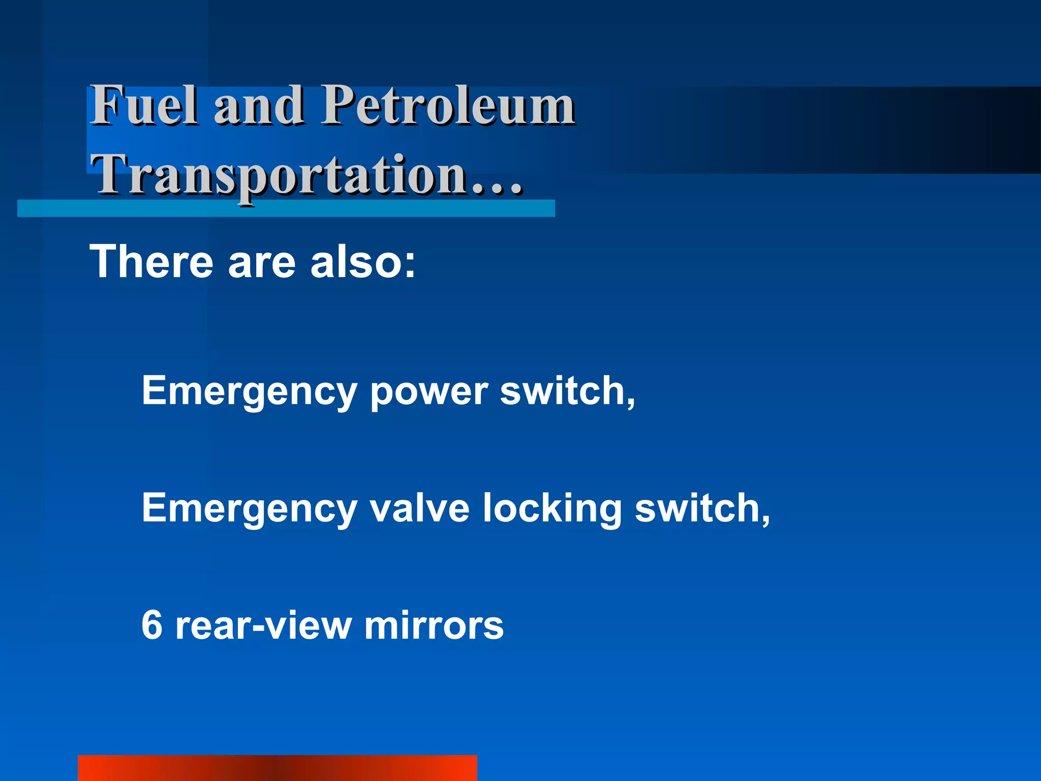 Fuel and Petroleum
Transportation…
There are also:

  Emergency power switch,

  Emergency valve locking switch,

  6 rear-view mirrors
 