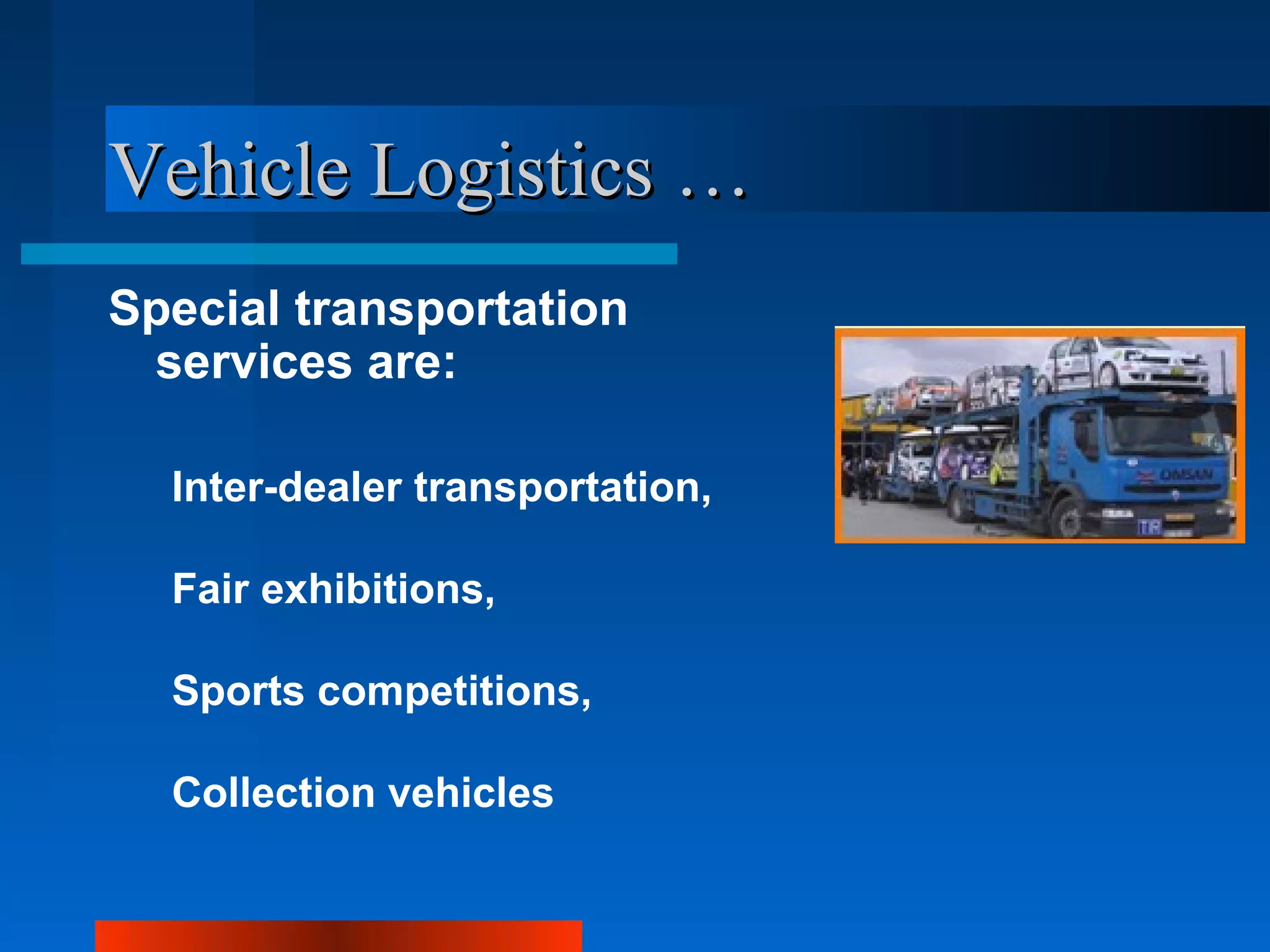 Vehicle Logistics …
Special transportation
 services are:

  Inter-dealer transportation,

  Fair exhibitions,

  Sports competitions,

  Collection vehicles
 