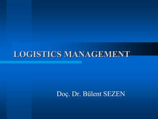 LOGISTICS MANAGEMENT

Doç. Dr. Bülent SEZEN

 
