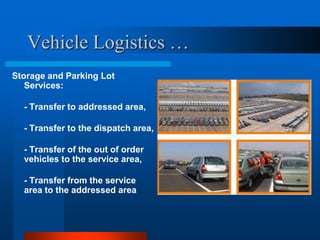 Vehicle Logistics …
Storage and Parking Lot
Services:
- Transfer to addressed area,
- Transfer to the dispatch area,
- Transfer of the out of order
vehicles to the service area,
- Transfer from the service
area to the addressed area

 