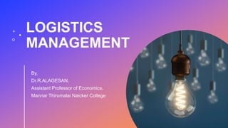 LOGISTICS
MANAGEMENT
By,
Dr.R.ALAGESAN,
Assistant Professor of Economics,
Mannar Thirumalai Naicker College
 