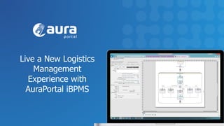 Live a New Logistics
Management
Experience with
AuraPortal iBPMS
 