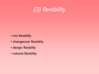 (3) flexibility



• mix flexibility
• changeover flexibility
• design flexibility
• volume flexibility
 