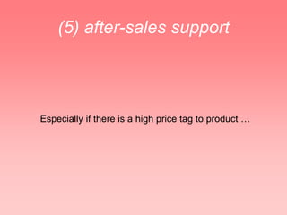 (5) after-sales support




Especially if there is a high price tag to product …
 