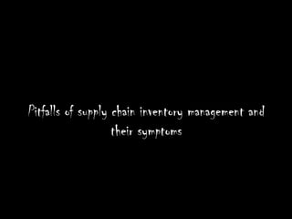 Pitfalls of supply chain inventory management and
                   their symptoms
 