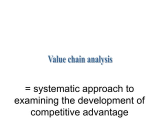 = systematic approach to
examining the development of
   competitive advantage
 