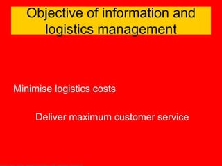Objective of information and
     logistics management



Minimise logistics costs

     Deliver maximum customer service
 