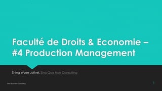 Faculté de Droits & Economie –
#4 Production Management
Shing Wyee Jolivel, Sino Qua Non Consulting
Sino Qua Non Consulting 1
 