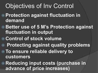 Objectives of Inv Control
 Protection against fluctuation in
demand
 Better use of 5 M’s Protection against
fluctuation ...