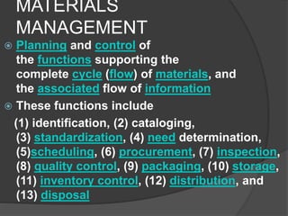 MATERIALS
MANAGEMENT
 Planning and control of
the functions supporting the
complete cycle (flow) of materials, and
the as...